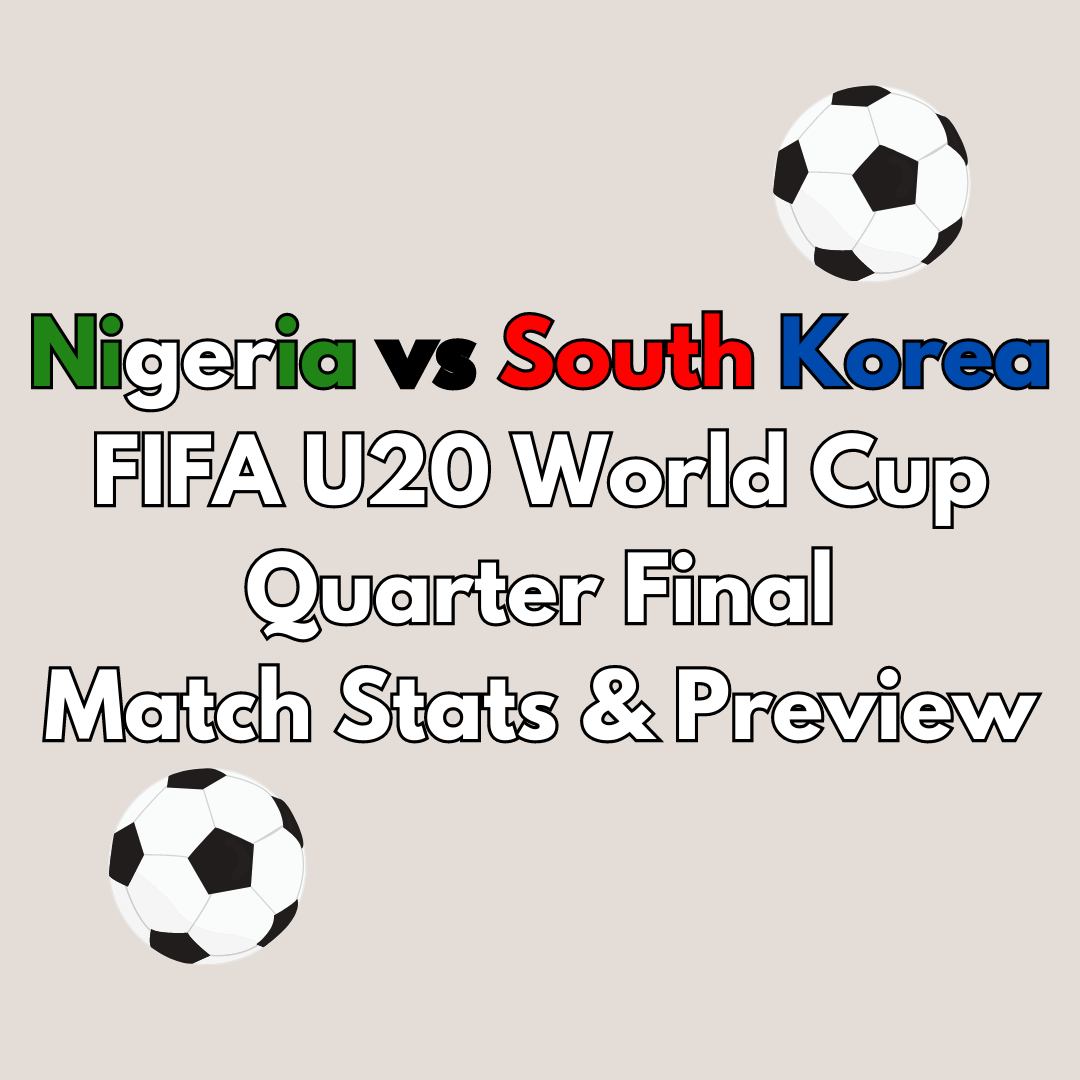 Nigeria vs South Korea FIFA U20 World Cup Quarter Final – Match Stats & Preview